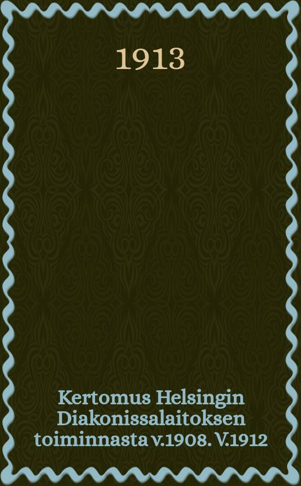 Kertomus Helsingin Diakonissalaitoksen toiminnasta v.1908. V.1912
