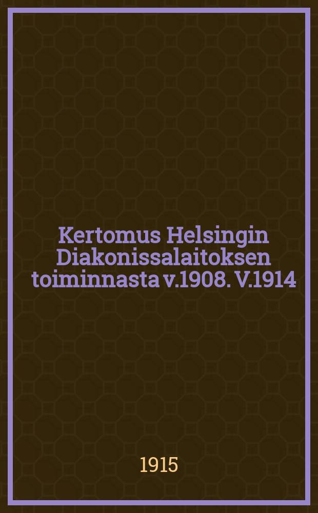 Kertomus Helsingin Diakonissalaitoksen toiminnasta v.1908. V.1914