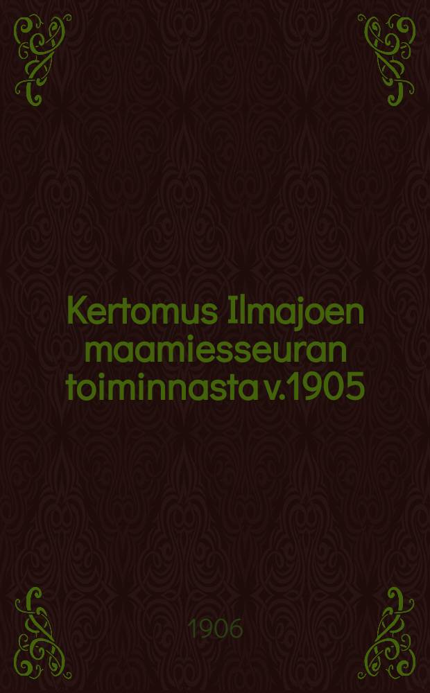 Kertomus Ilmajoen maamiesseuran toiminnasta v.1905 : Laatinut seuran sihteeri = Отчёт о деятельности сельскохозяйственного общества в Илмаиоки за 1905 г.