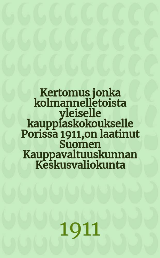 Kertomus jonka kolmannelletoista yleiselle kauppiaskokoukselle Porissa 1911,on laatinut Suomen Kauppavaltuuskunnan Keskusvaliokunta = Отчёт центральной комиссии торгового представительства Финляндии 13-му общему собранию торговцев в гор.Борго в 1911 г.