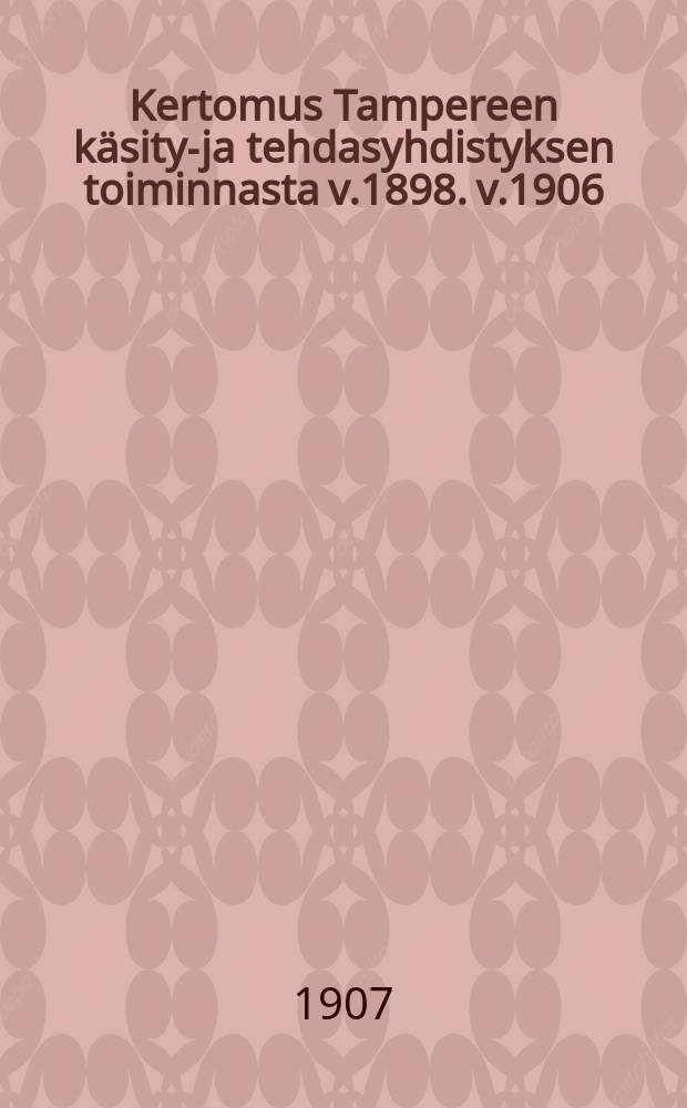 Kertomus Tampereen k&auml;sity&ouml;- ja tehdasyhdistyksen toiminnasta v.1898. v.1906