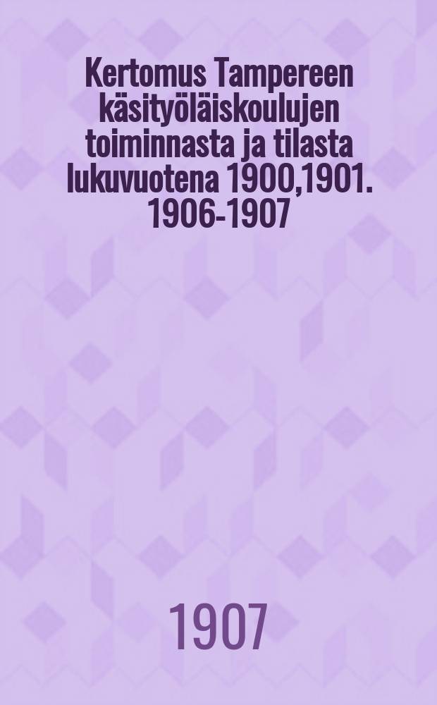 Kertomus Tampereen käsityöläiskoulujen toiminnasta ja tilasta lukuvuotena 1900,1901. 1906-1907 : ...lukuvuotena 1906-1907