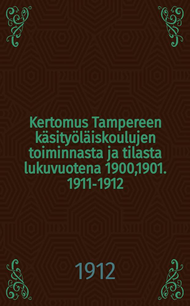 Kertomus Tampereen käsityöläiskoulujen toiminnasta ja tilasta lukuvuotena 1900,1901. 1911-1912 : ... lukuvuotena 1911-1912