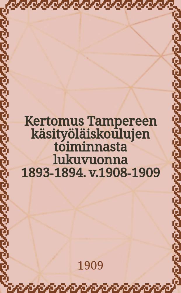 Kertomus Tampereen k&auml;sity&ouml;l&auml;iskoulujen toiminnasta lukuvuonna 1893-1894. v.1908-1909