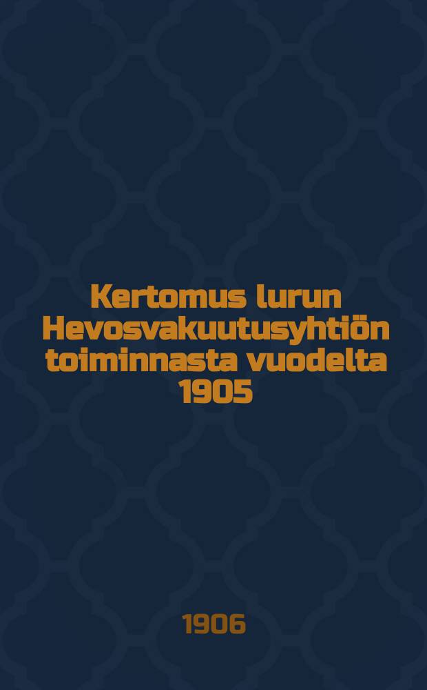 Kertomus lurun Hevosvakuutusyhtiön toiminnasta vuodelta 1905 = Отчёт акционерного об-ва по страхованию лошадей гор.Турку
