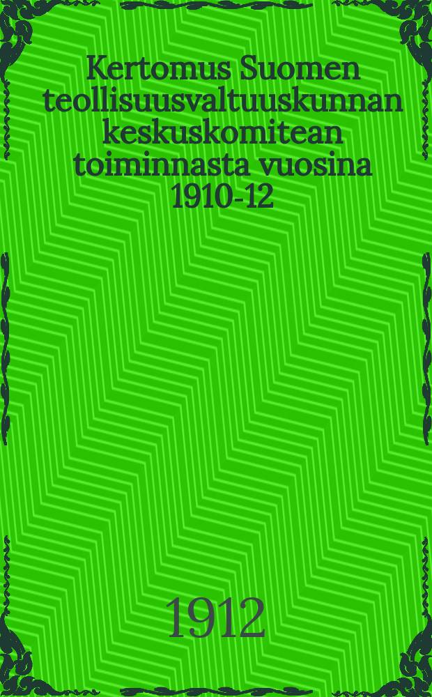 Kertomus Suomen teollisuusvaltuuskunnan keskuskomitean toiminnasta vuosina 1910-12 = Отчёт о деятельности центрального комитета промышленной комиссии Финляндии за 1910-1912 г.г.