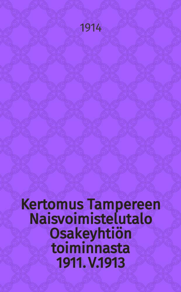 Kertomus Tampereen Naisvoimistelutalo Osakeyhtiön toiminnasta 1911. V.1913