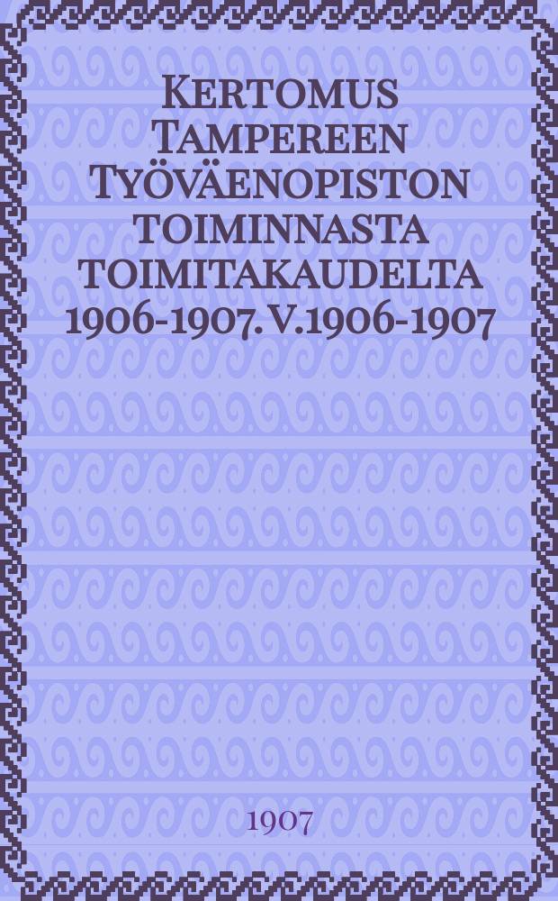 Kertomus Tampereen Työväenopiston toiminnasta toimitakaudelta 1906-1907. v.1906-1907 : Lyhyt katsaus Työväenopiston toimintaan