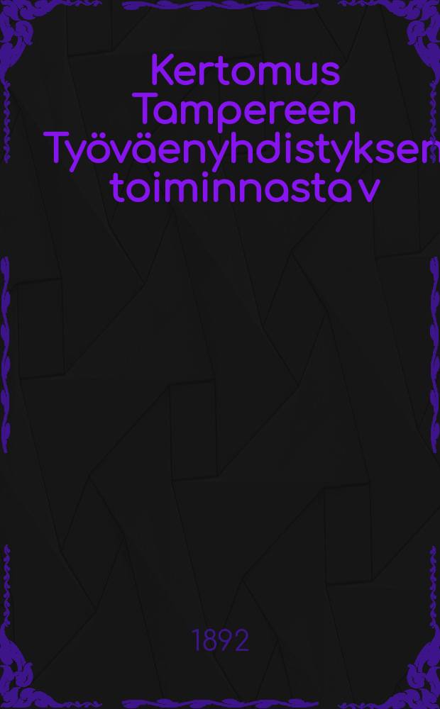 Kertomus Tampereen Ty&ouml;v&auml;enyhdistyksen toiminnasta v:lta ... v:lta 1891