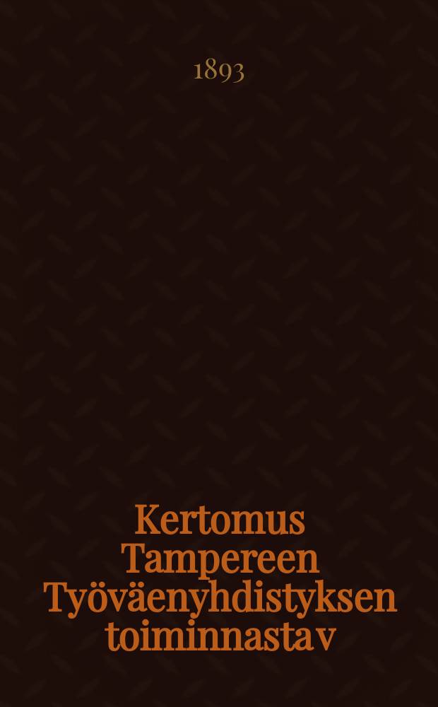 Kertomus Tampereen Ty&ouml;v&auml;enyhdistyksen toiminnasta v:lta ... v:lta 1892