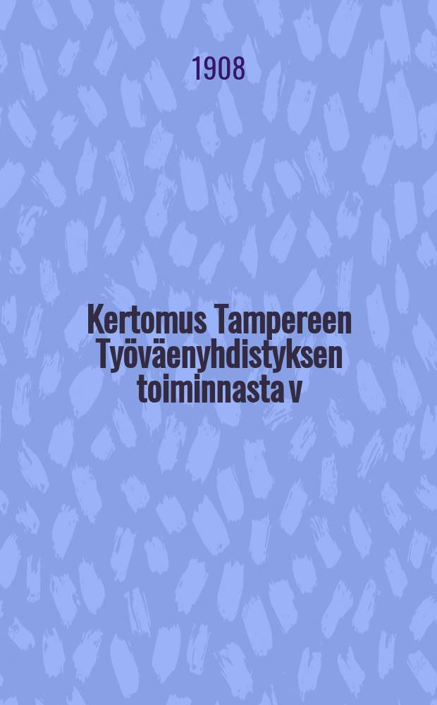 Kertomus Tampereen Työväenyhdistyksen toiminnasta v:lta ... v.1907
