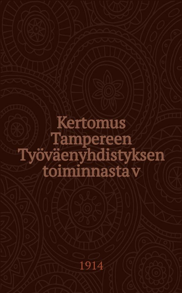 Kertomus Tampereen Ty&ouml;v&auml;enyhdistyksen toiminnasta v:lta ... v:lta 1913