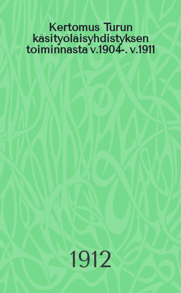 Kertomus Turun käsityöläisyhdistyksen toiminnasta v.1904-. v.1911