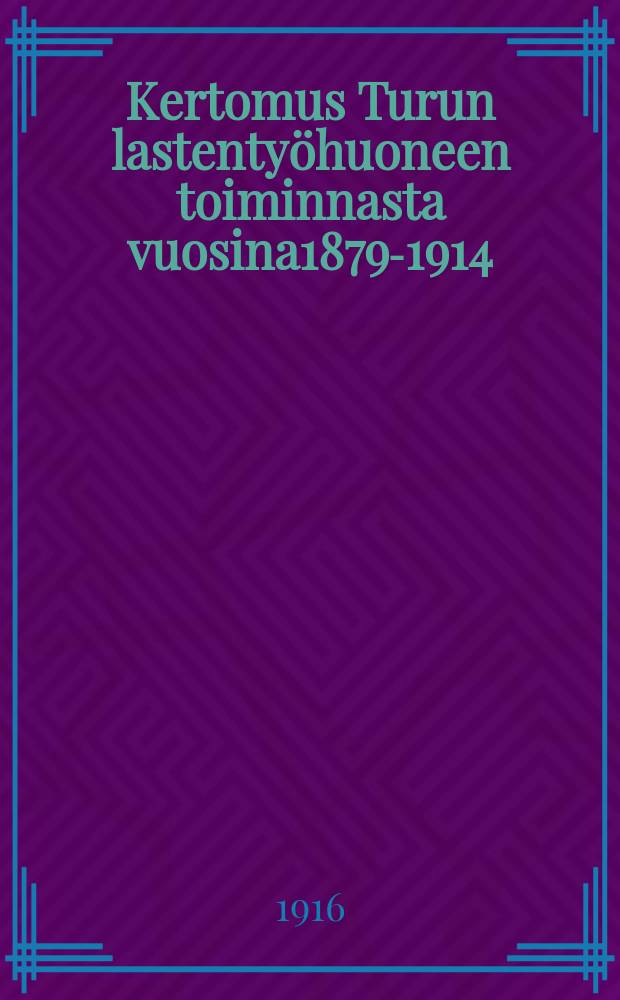 Kertomus Turun lastentyöhuoneen toiminnasta vuosina1879-1914 : laadittu työhuoneen valtuuskunnan toimesta = Отчёт о деятельности Абосского трудового детского дома за 1879-1914 г.г.