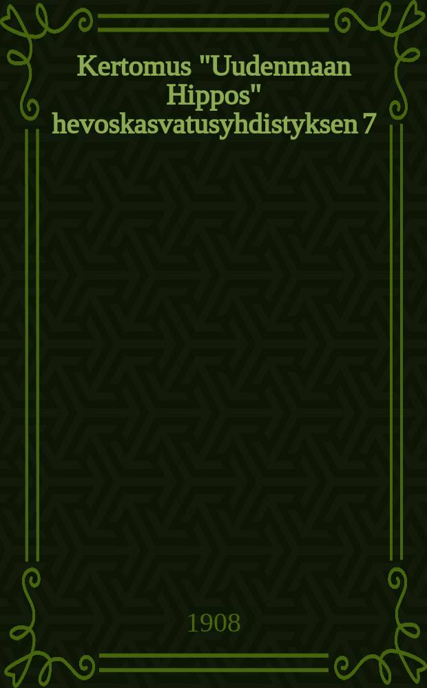 Kertomus "Uudenmaan Hippos" hevoskasvatusyhdistyksen 7:ltä toimintavuodelta 1903-1904,1906-1907. V.1907