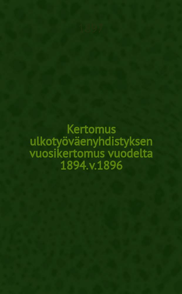 Kertomus ulkoty&ouml;v&auml;enyhdistyksen vuosikertomus vuodelta 1894. v.1896