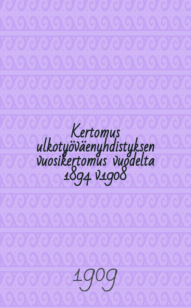 Kertomus ulkotyöväenyhdistyksen vuosikertomus vuodelta 1894. v.1908