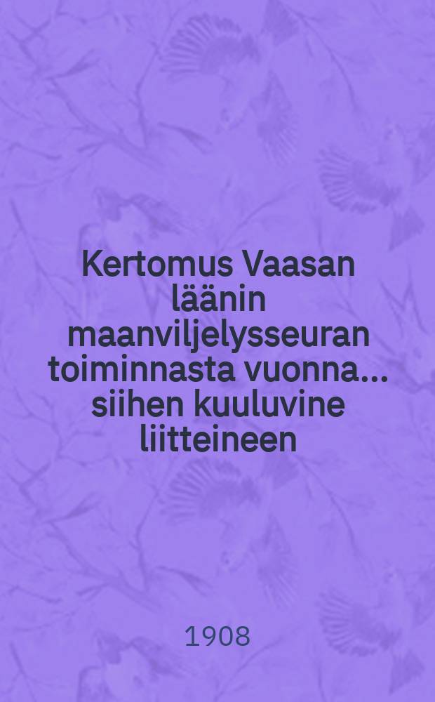 Kertomus Vaasan läänin maanviljelysseuran toiminnasta vuonna... siihen kuuluvine liitteineen = Отчёт сельскохозяйственного общества губернии Вааза
