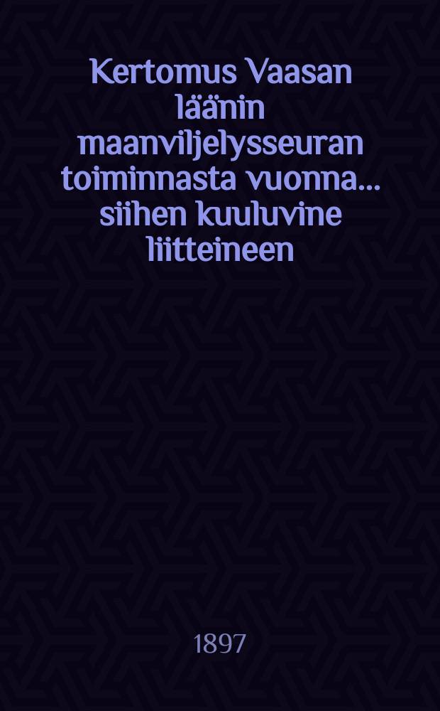 Kertomus Vaasan läänin maanviljelysseuran toiminnasta vuonna... siihen kuuluvine liitteineen