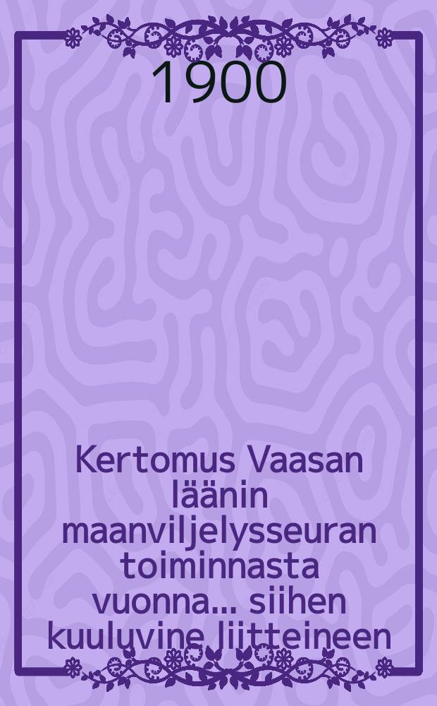 Kertomus Vaasan läänin maanviljelysseuran toiminnasta vuonna... siihen kuuluvine liitteineen