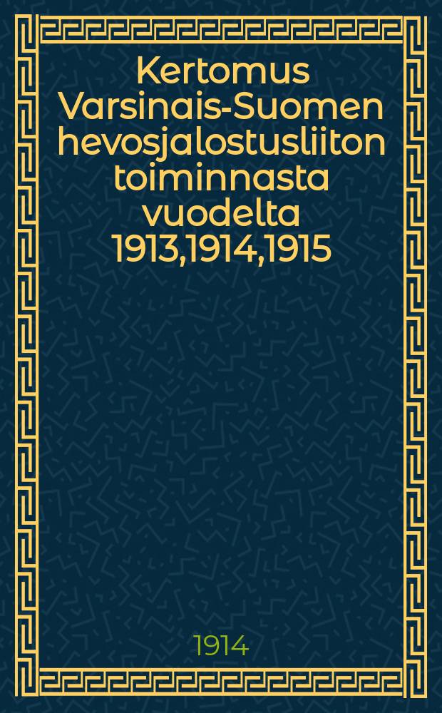 Kertomus Varsinais-Suomen hevosjalostusliiton toiminnasta vuodelta 1913,1914,1915 = Отчёты о деятельности союза по улучшению породы лошадей ю.-з.Финляндии
