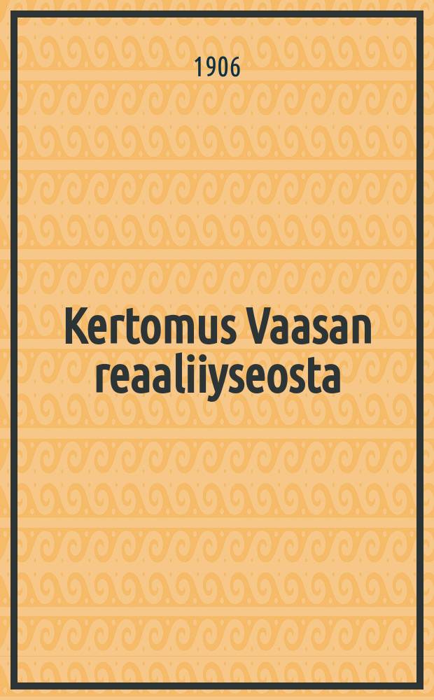 Kertomus Vaasan reaaliiyseosta : Lukuvuonna 1892-1893. V.1905-1906