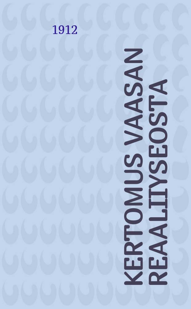 Kertomus Vaasan reaaliiyseosta : Lukuvuonna 1892-1893. V.1911-1912