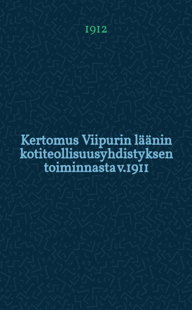 Kertomus Viipurin läänin kotiteollisuusyhdistyksen toiminnasta v.1911 = Отчёты о деятельности общества кустарной промышленности Выборгской губ.