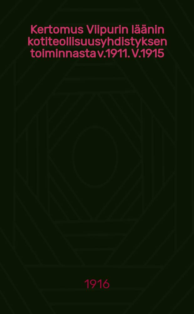 Kertomus Viipurin läänin kotiteollisuusyhdistyksen toiminnasta v.1911. V.1915