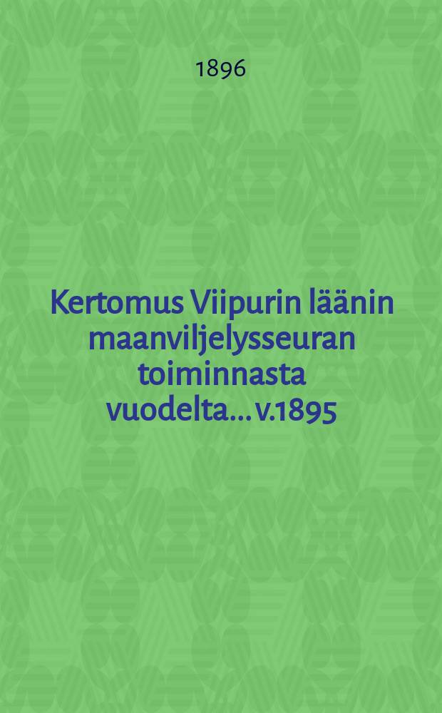 Kertomus Viipurin l&auml;&auml;nin maanviljelysseuran toiminnasta vuodelta... v.1895