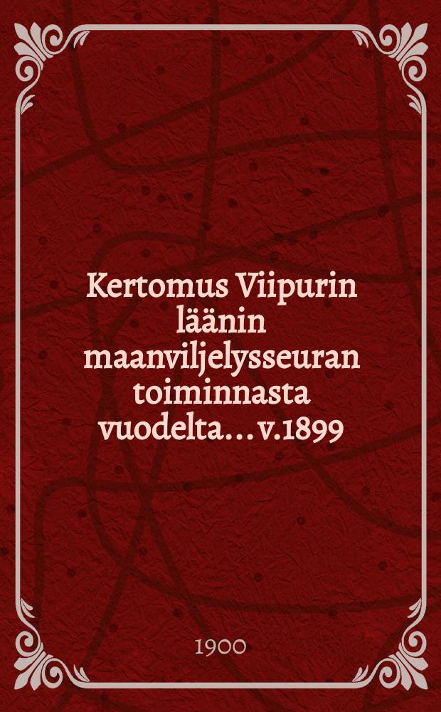 Kertomus Viipurin läänin maanviljelysseuran toiminnasta vuodelta... v.1899
