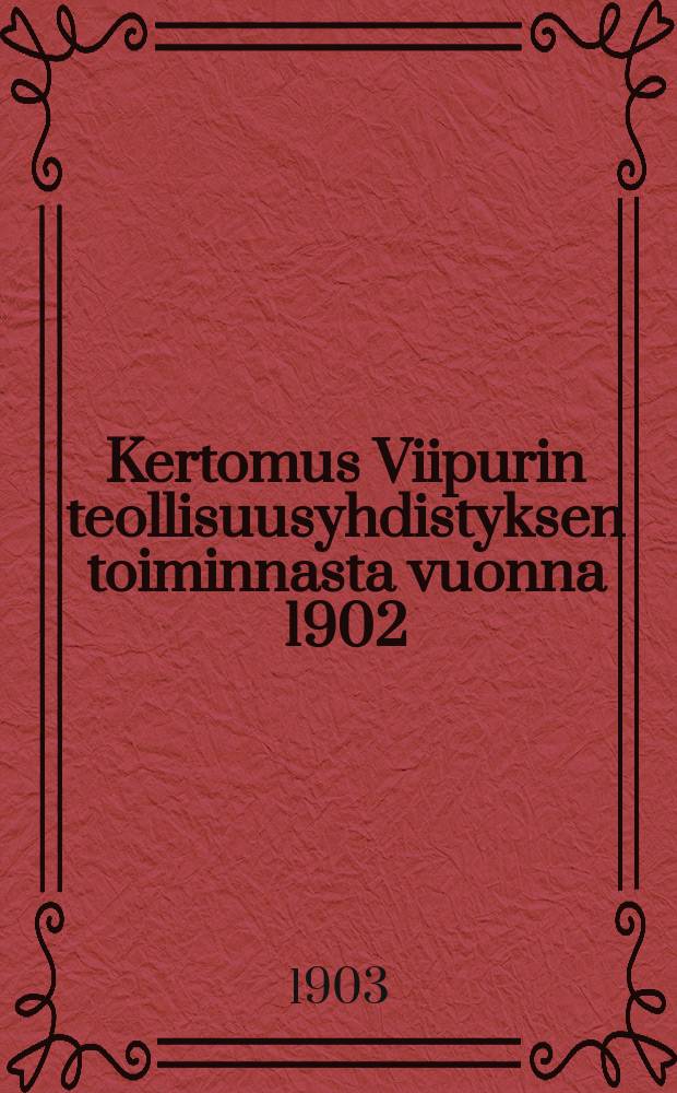 Kertomus Viipurin teollisuusyhdistyksen toiminnasta vuonna 1902 = Отчёты Выборгского промышленного общества
