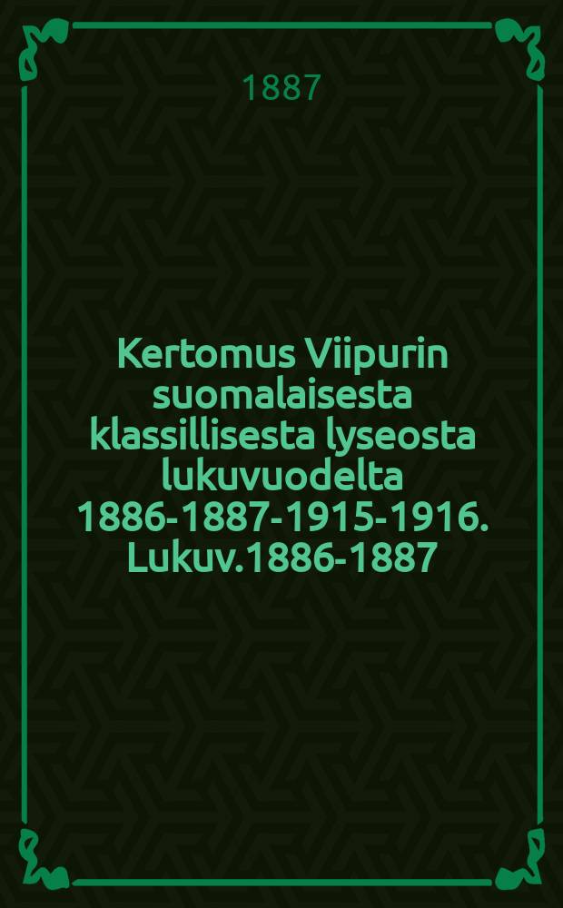 Kertomus Viipurin suomalaisesta klassillisesta lyseosta lukuvuodelta 1886-1887-1915-1916. Lukuv.1886-1887 : Lukuv.1886-1887 ynnä lyhyitä tietoja lukuvuosilta 1884-1886 tehty vuositutkintoon toukokuun 28 p:nä 1887