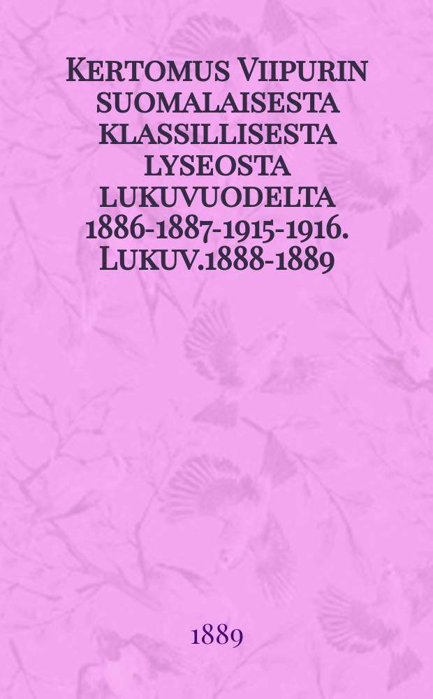 Kertomus Viipurin suomalaisesta klassillisesta lyseosta lukuvuodelta 1886-1887-1915-1916. Lukuv.1888-1889