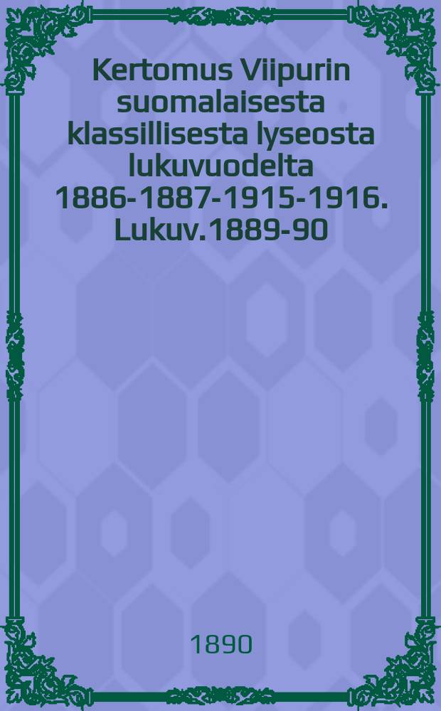 Kertomus Viipurin suomalaisesta klassillisesta lyseosta lukuvuodelta 1886-1887-1915-1916. Lukuv.1889-90