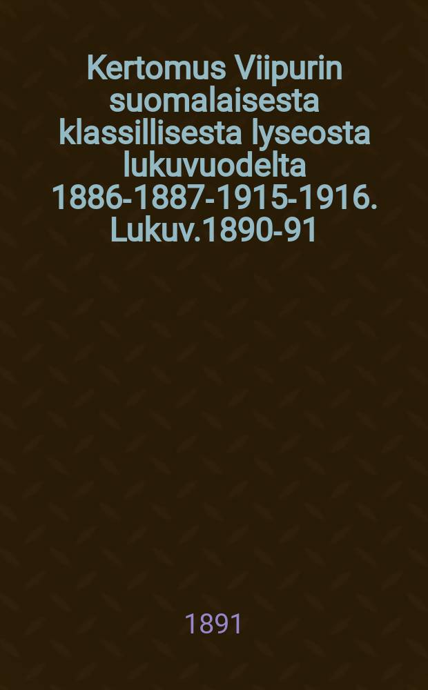 Kertomus Viipurin suomalaisesta klassillisesta lyseosta lukuvuodelta 1886-1887-1915-1916. Lukuv.1890-91