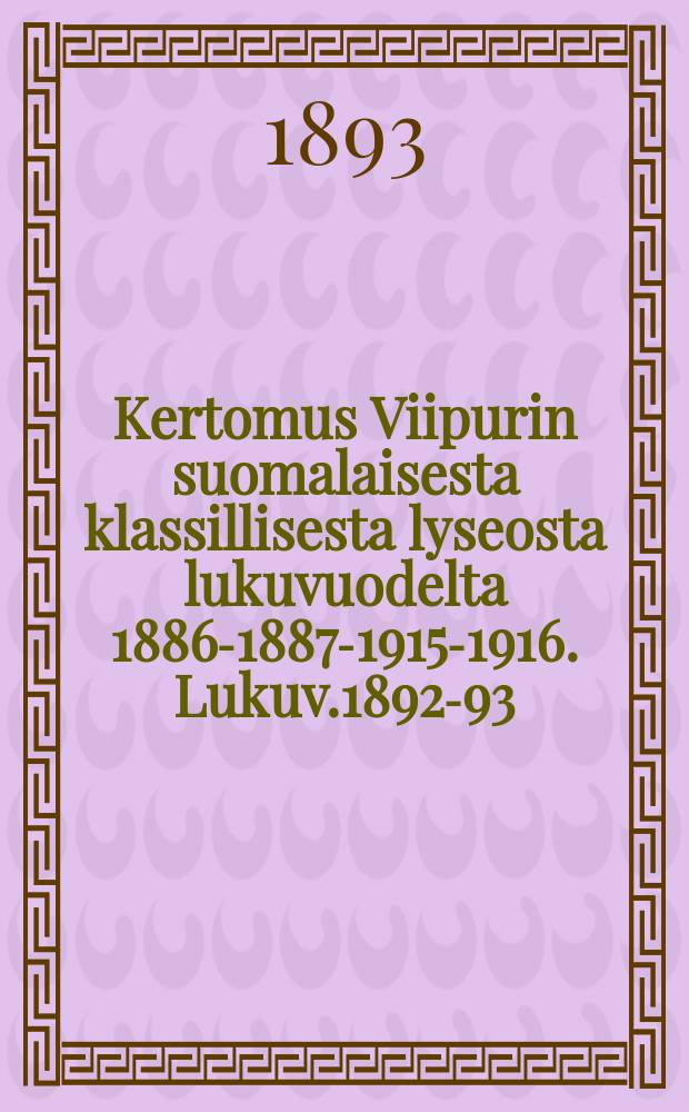 Kertomus Viipurin suomalaisesta klassillisesta lyseosta lukuvuodelta 1886-1887-1915-1916. Lukuv.1892-93
