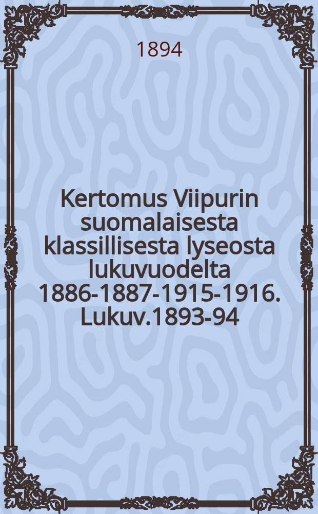 Kertomus Viipurin suomalaisesta klassillisesta lyseosta lukuvuodelta 1886-1887-1915-1916. Lukuv.1893-94
