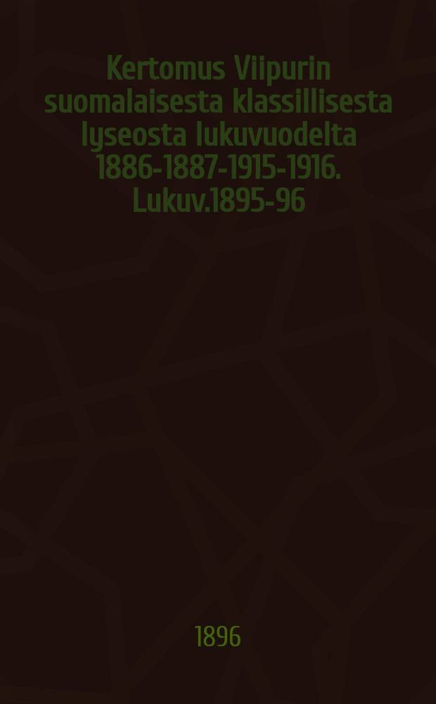 Kertomus Viipurin suomalaisesta klassillisesta lyseosta lukuvuodelta 1886-1887-1915-1916. Lukuv.1895-96