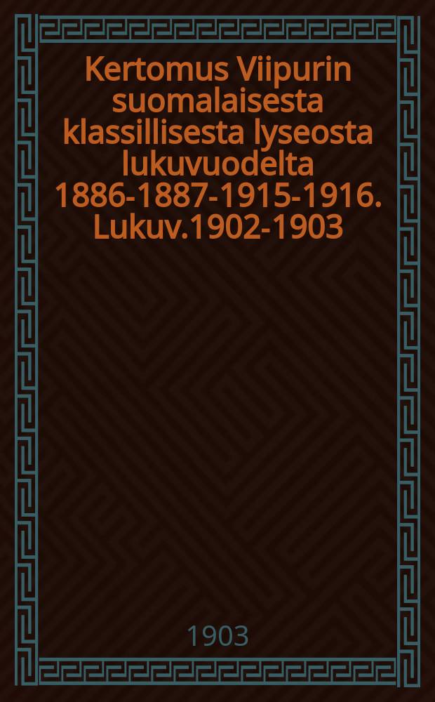 Kertomus Viipurin suomalaisesta klassillisesta lyseosta lukuvuodelta 1886-1887-1915-1916. Lukuv.1902-1903