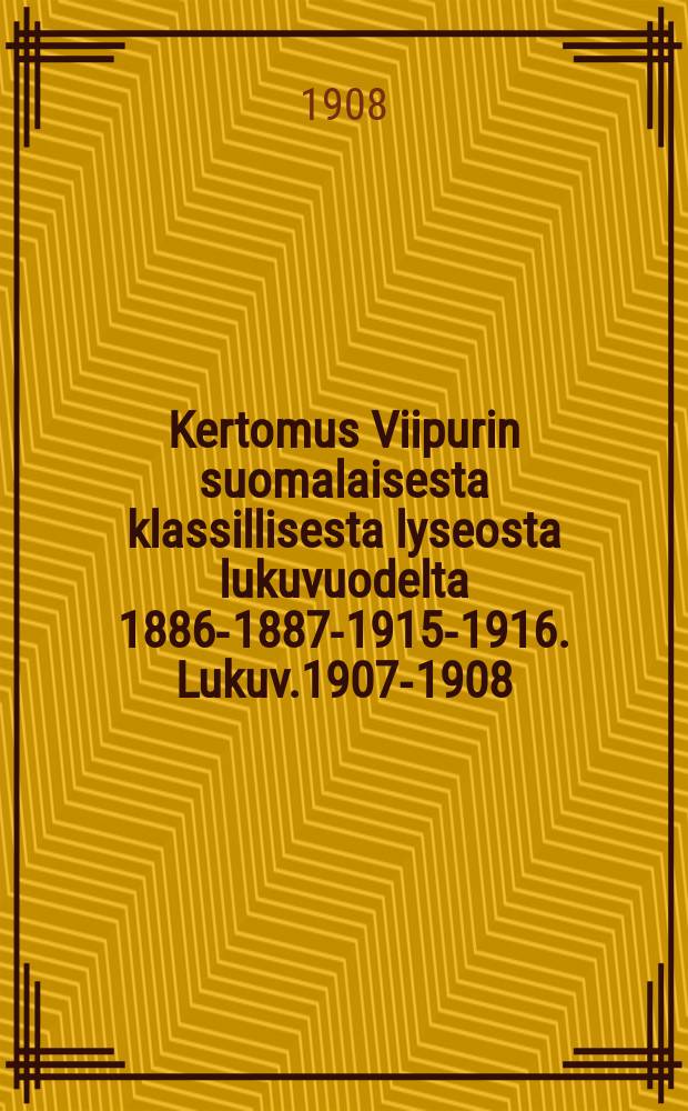 Kertomus Viipurin suomalaisesta klassillisesta lyseosta lukuvuodelta 1886-1887-1915-1916. Lukuv.1907-1908
