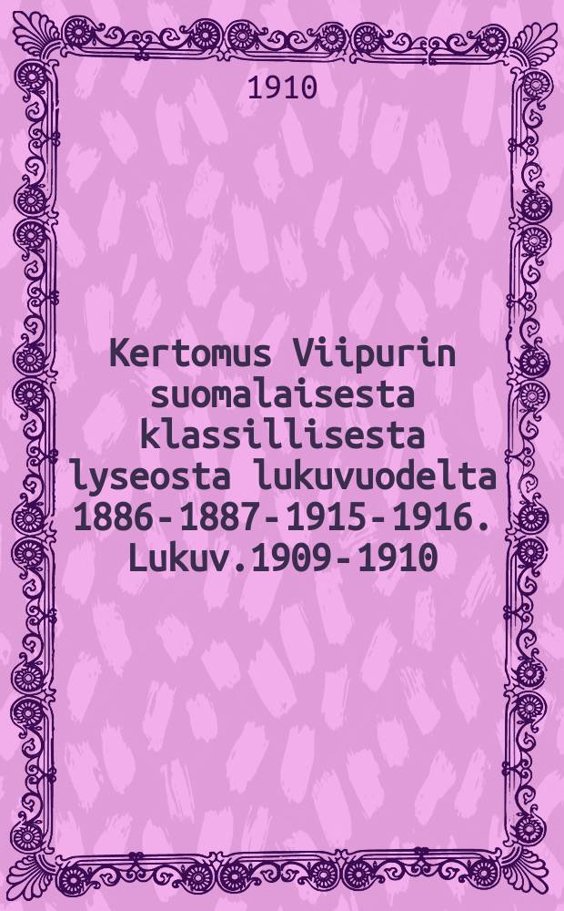Kertomus Viipurin suomalaisesta klassillisesta lyseosta lukuvuodelta 1886-1887-1915-1916. Lukuv.1909-1910