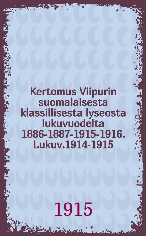 Kertomus Viipurin suomalaisesta klassillisesta lyseosta lukuvuodelta 1886-1887-1915-1916. Lukuv.1914-1915