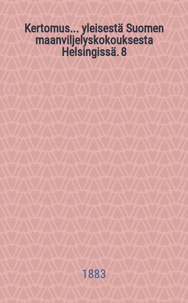 Kertomus ... yleisest&auml; Suomen maanviljelyskokouksesta Helsingiss&auml;. 8 : Kertomus 8:nnesta yleisest&auml; Suomen maanviljelyskokouksesta Turussa