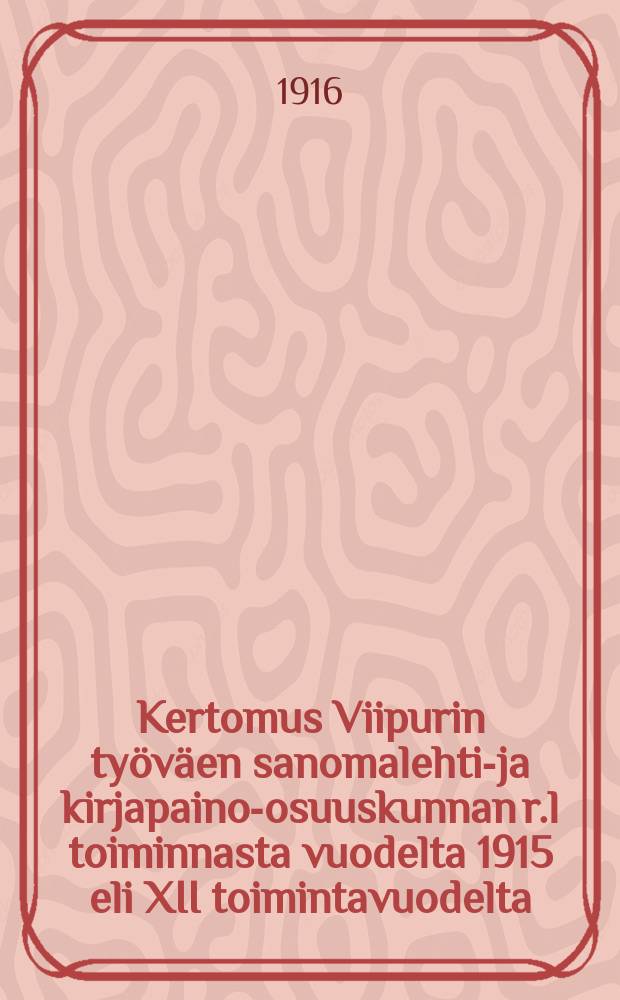 Kertomus Viipurin työväen sanomalehti-ja kirjapaino-osuuskunnan r.l toiminnasta vuodelta 1915 eli XII toimintavuodelta = Отчёт о деятельности Выборгского Рабочего газетно-типографского кооперативного общества за 1915 г.