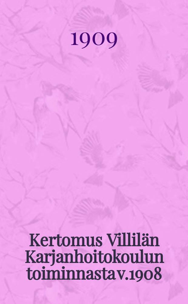 Kertomus Villilän Karjanhoitokoulun toiminnasta v.1908 = Отчёт школы скотоводства местечка Виллиля