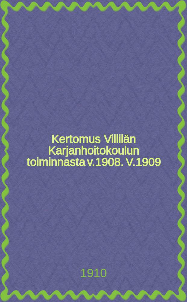 Kertomus Villilän Karjanhoitokoulun toiminnasta v.1908. V.1909