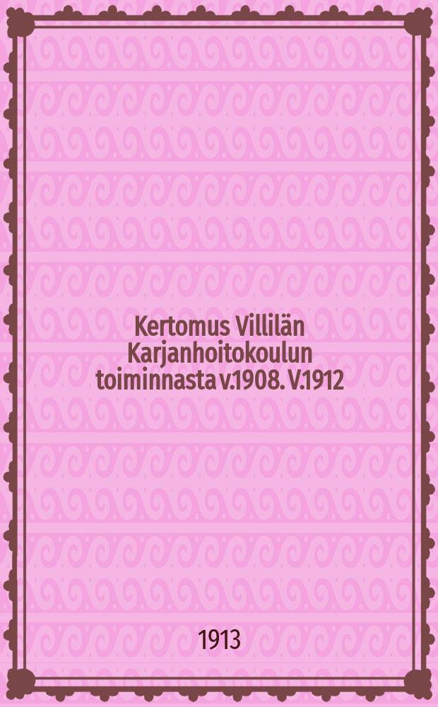 Kertomus Villilän Karjanhoitokoulun toiminnasta v.1908. V.1912