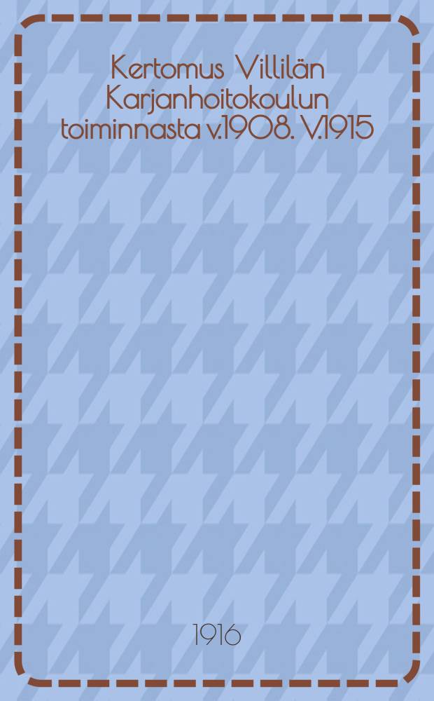 Kertomus Villil&auml;n Karjanhoitokoulun toiminnasta v.1908. V.1915