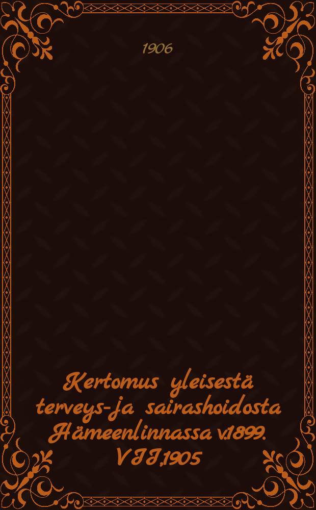 Kertomus yleisestä terveys-ja sairashoidosta Hämeenlinnassa v.1899. VII,1905